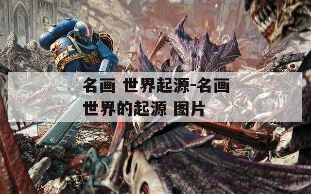 名畫 世界起源-名畫世界的起源 圖片