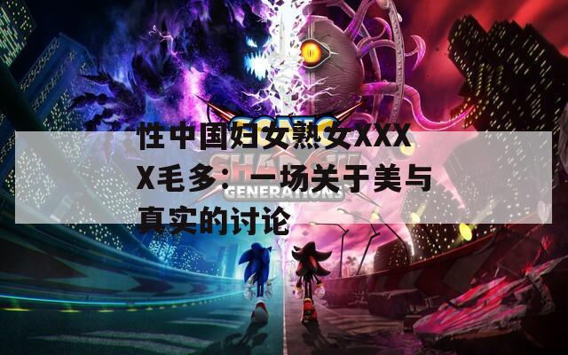 性中國婦女熟女XXXX毛多：一場關(guān)于美與真實的討論