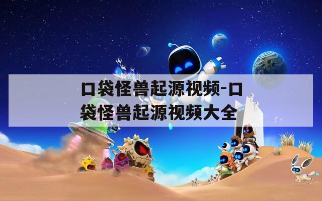 口袋怪獸起源視頻-口袋怪獸起源視頻大全