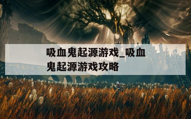 吸血鬼起源游戲_吸血鬼起源游戲攻略