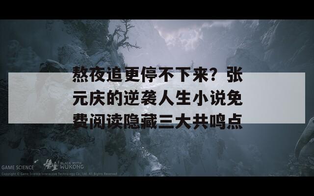 熬夜追更停不下來？張?jiān)獞c的逆襲人生小說免費(fèi)閱讀隱藏三大共鳴點(diǎn)
