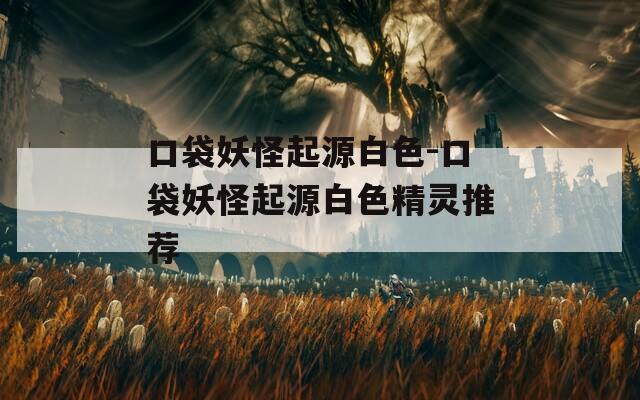 口袋妖怪起源白色-口袋妖怪起源白色精靈推薦