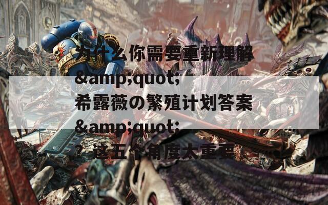 為什么你需要重新理解&quot;希露薇の繁殖計(jì)劃答案&quot;？這五個(gè)角度太重要