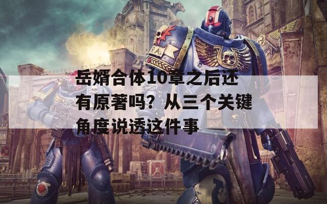 岳婿合體10章之后還有原著嗎？從三個(gè)關(guān)鍵角度說透這件事