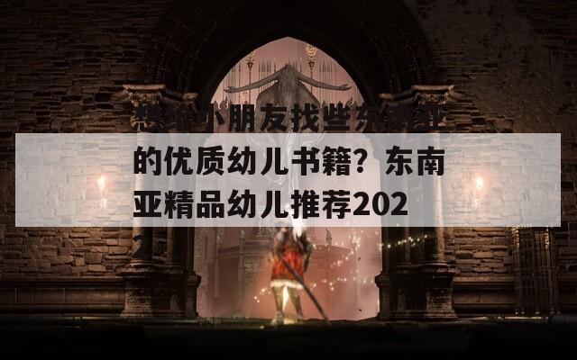 想給小朋友找些東南亞的優(yōu)質(zhì)幼兒書籍？東南亞精品幼兒推薦2022