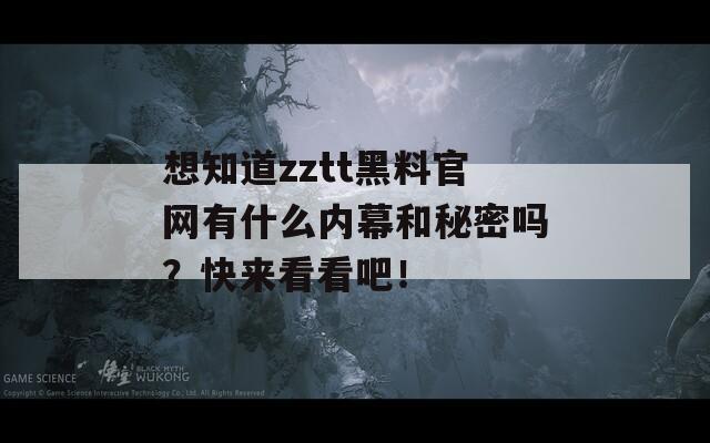 想知道zztt黑料官網(wǎng)有什么內(nèi)幕和秘密嗎？快來看看吧！