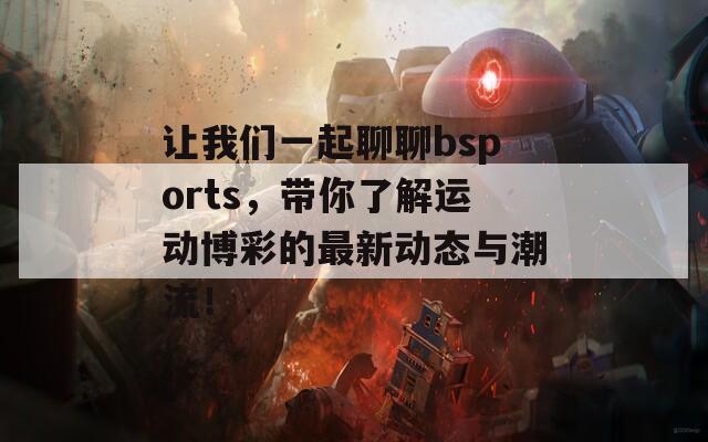 讓我們一起聊聊bsports，帶你了解運(yùn)動(dòng)博彩的最新動(dòng)態(tài)與潮流！