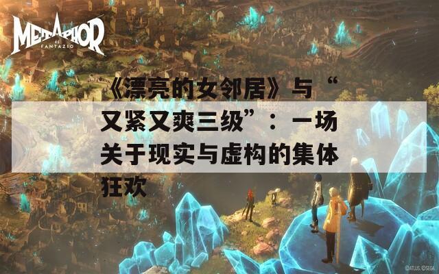《漂亮的女鄰居》與“又緊又爽三級”：一場關(guān)于現(xiàn)實與虛構(gòu)的集體狂歡