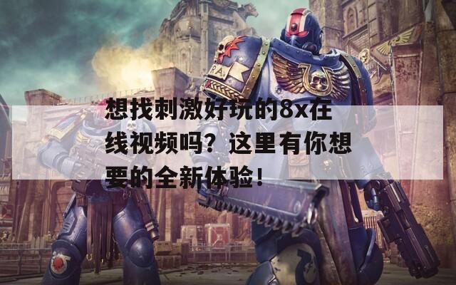 想找刺激好玩的8x在線視頻嗎？這里有你想要的全新體驗(yàn)！