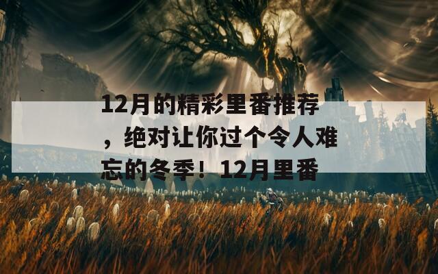 12月的精彩里番推薦，絕對讓你過個令人難忘的冬季！12月里番