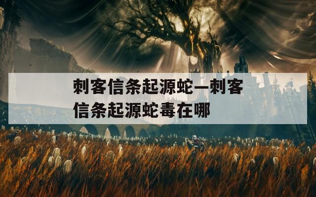 刺客信條起源蛇—刺客信條起源蛇毒在哪
