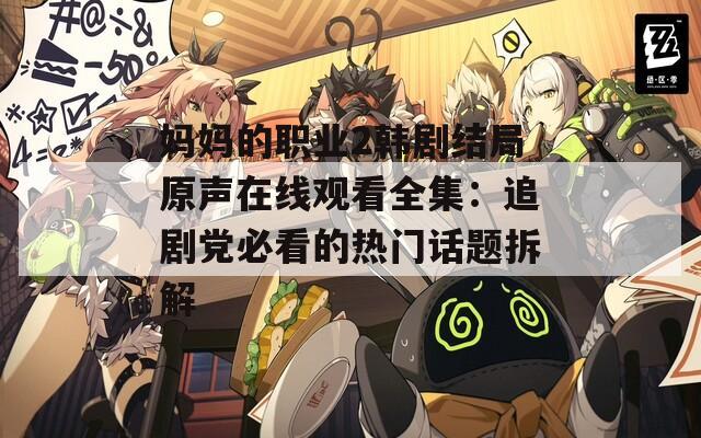 媽媽的職業(yè)2韓劇結(jié)局原聲在線觀看全集：追劇黨必看的熱門話題拆解