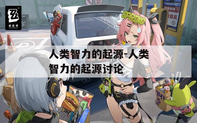 人類智力的起源-人類智力的起源討論