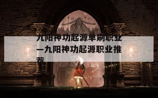 九陽神功起源單刷職業(yè)—九陽神功起源職業(yè)推薦