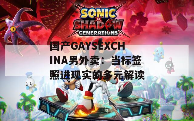 國(guó)產(chǎn)GAYSEXCHINA男外賣：當(dāng)標(biāo)簽照進(jìn)現(xiàn)實(shí)的多元解讀