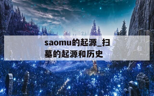 saomu的起源_掃墓的起源和歷史