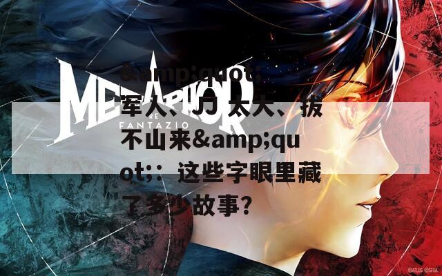 &quot;軍人、JJ 太大、拔不山來&quot;：這些字眼里藏了多少故事？