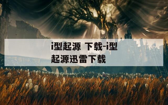 i型起源 下載-i型起源迅雷下載