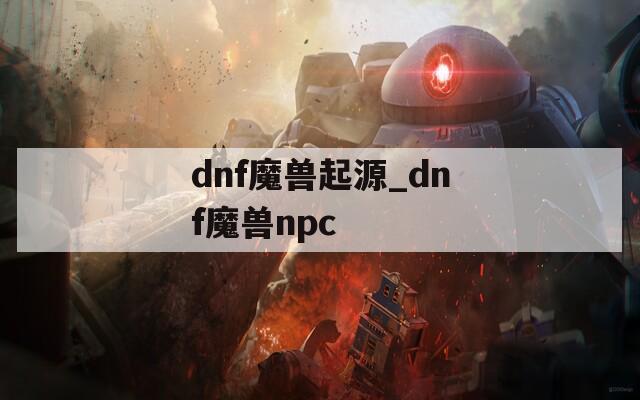 dnf魔獸起源_dnf魔獸npc