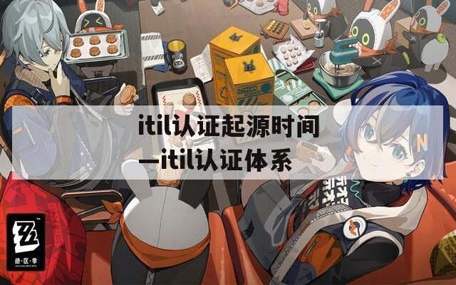 itil認證起源時間—itil認證體系