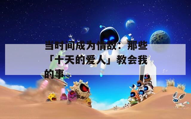 當(dāng)時間成為情敵：那些「十天的愛人」教會我的事