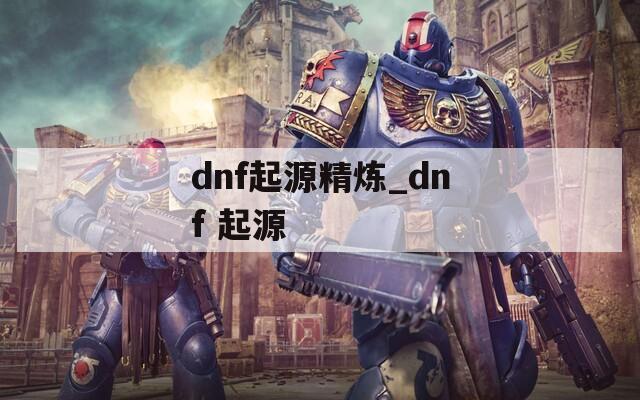dnf起源精煉_dnf 起源