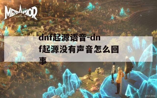 dnf起源語音-dnf起源沒有聲音怎么回事
