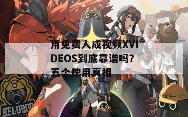 用免費(fèi)人成視頻XVIDEOS到底靠譜嗎？五個(gè)使用真相