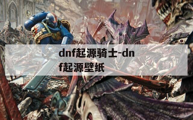 dnf起源騎士-dnf起源壁紙