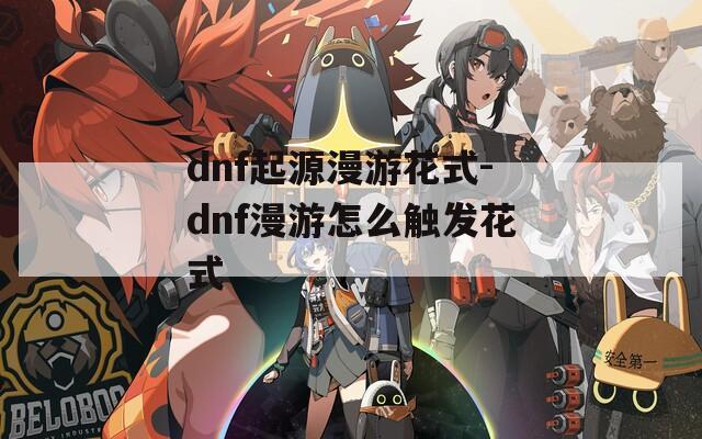 dnf起源漫游花式-dnf漫游怎么觸發(fā)花式