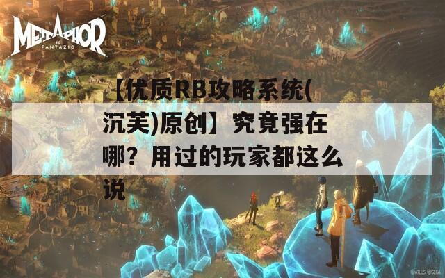 【優(yōu)質(zhì)RB攻略系統(tǒng)(沉芙)原創(chuàng)】究竟強在哪？用過的玩家都這么說