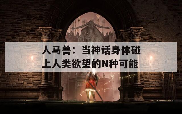 人馬獸：當神話身體碰上人類欲望的N種可能