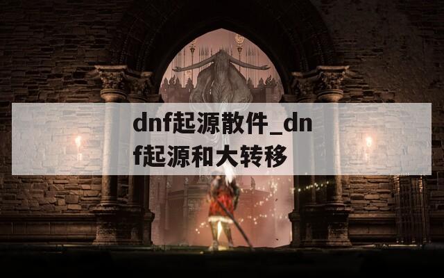 dnf起源散件_dnf起源和大轉(zhuǎn)移