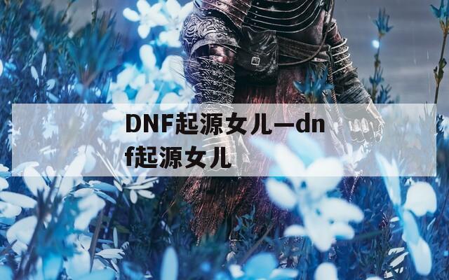 DNF起源女兒—dnf起源女兒