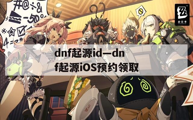 dnf起源id—dnf起源iOS預約領取