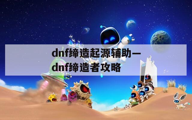 dnf締造起源輔助—dnf締造者攻略