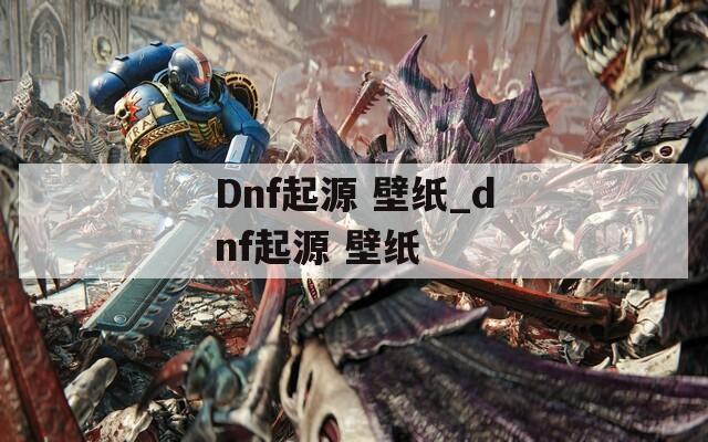 Dnf起源 壁紙_dnf起源 壁紙