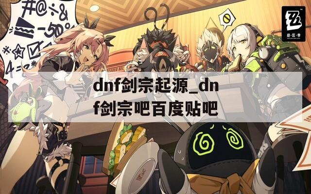 dnf劍宗起源_dnf劍宗吧百度貼吧