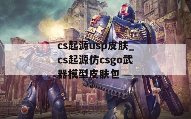 cs起源usp皮膚_cs起源仿csgo武器模型皮膚包