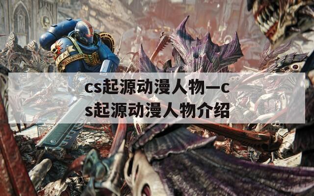 cs起源動漫人物—cs起源動漫人物介紹