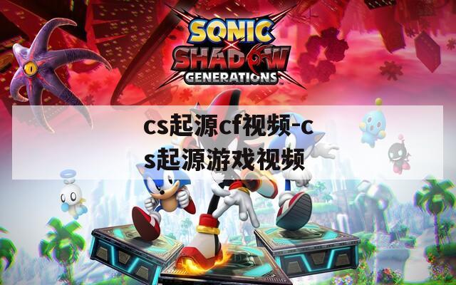 cs起源cf視頻-cs起源游戲視頻