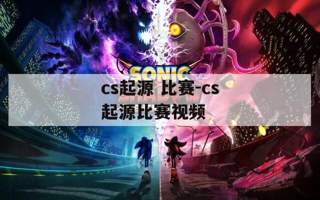 cs起源 比賽-cs起源比賽視頻