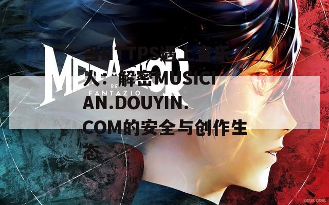 當(dāng)HTTPS遇上音樂(lè)人：解密MUSICIAN.DOUYIN.COM的安全與創(chuàng)作生態(tài)