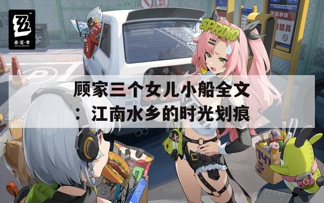 顧家三個女兒小船全文：江南水鄉(xiāng)的時光劃痕