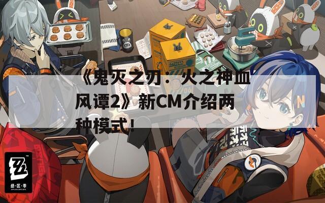 《鬼滅之刃：火之神血風(fēng)譚2》新CM介紹兩種模式！