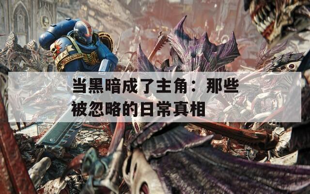 當(dāng)黑暗成了主角：那些被忽略的日常真相