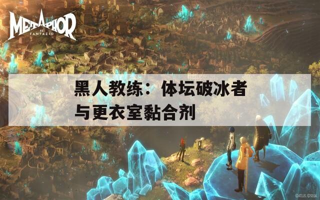 黑人教練：體壇破冰者與更衣室黏合劑