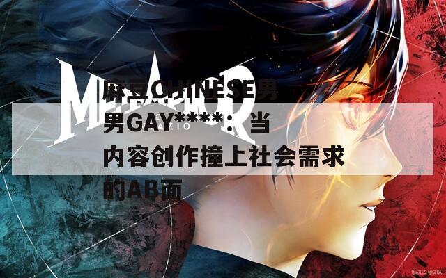 麻豆CHINESE男男GAY****：當內(nèi)容創(chuàng)作撞上社會需求的AB面