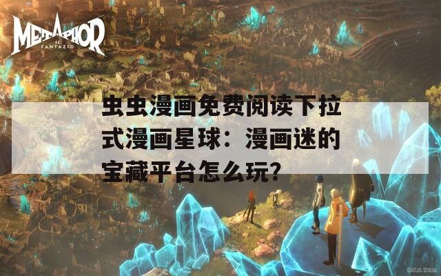 蟲蟲漫畫免費(fèi)閱讀下拉式漫畫星球：漫畫迷的寶藏平臺怎么玩？