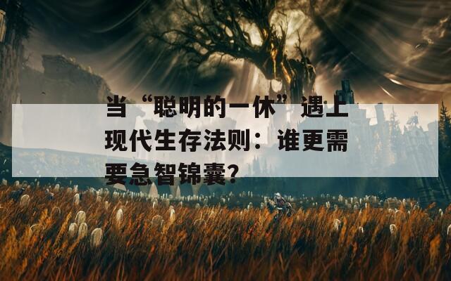 當(dāng)“聰明的一休”遇上現(xiàn)代生存法則：誰更需要急智錦囊？